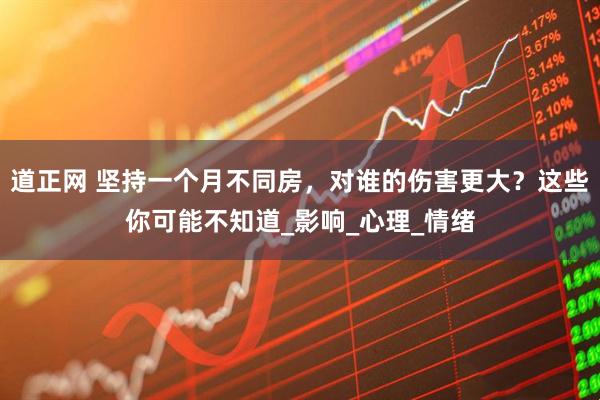 道正网 坚持一个月不同房，对谁的伤害更大？这些你可能不知道_影响_心理_情绪