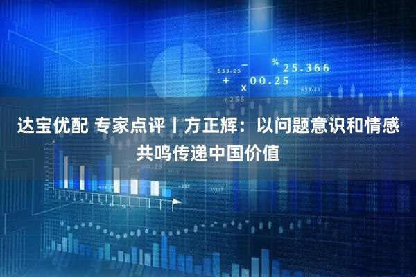 达宝优配 专家点评丨方正辉：以问题意识和情感共鸣传递中国价值