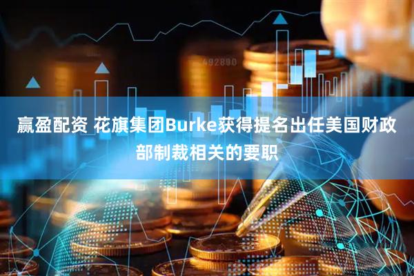 赢盈配资 花旗集团Burke获得提名出任美国财政部制裁相关的要职