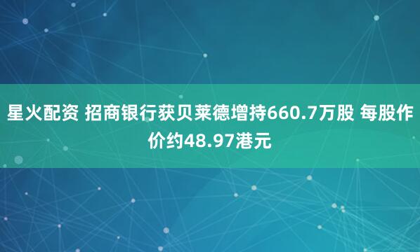 星火配资 招商银行获贝莱德增持660.7万股 每股作价约48.97港元
