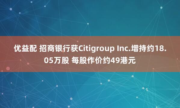 优益配 招商银行获Citigroup Inc.增持约18.05万股 每股作价约49港元