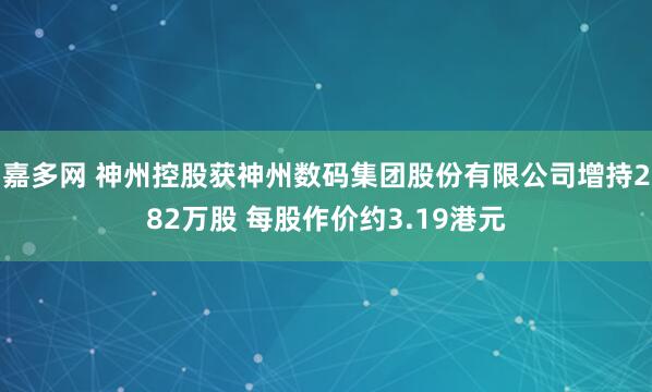 嘉多网 神州控股获神州数码集团股份有限公司增持282万股 每股作价约3.19港元