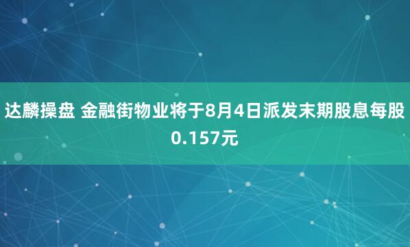 达麟操盘 金融街物业将于8月4日派发末期股息每股0.157元