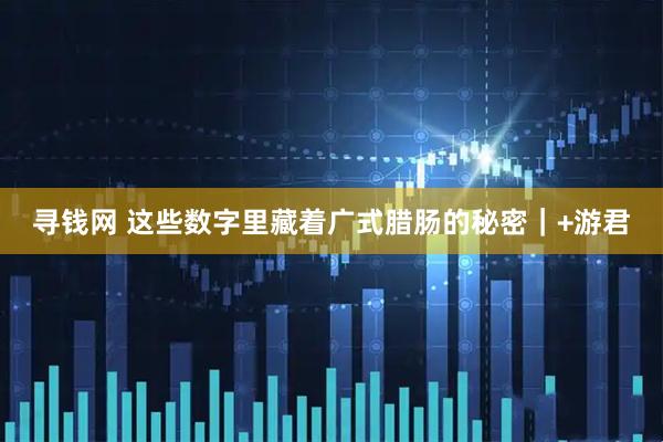 寻钱网 这些数字里藏着广式腊肠的秘密｜+游君