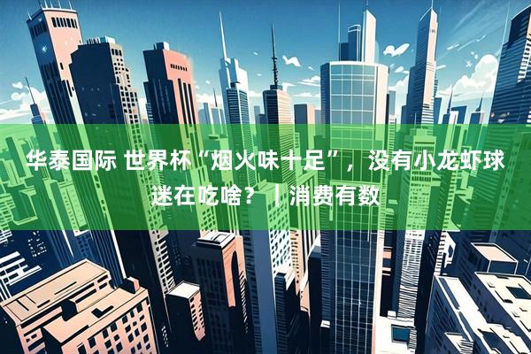 华泰国际 世界杯“烟火味十足”，没有小龙虾球迷在吃啥？｜消费有数