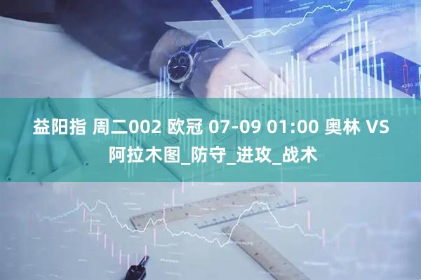 益阳指 周二002 欧冠 07-09 01:00 奥林 VS 阿拉木图_防守_进攻_战术