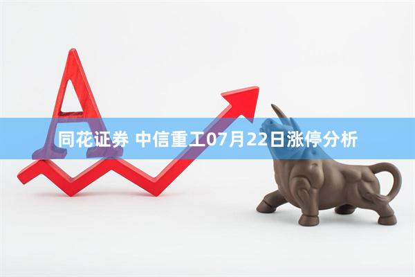同花证券 中信重工07月22日涨停分析