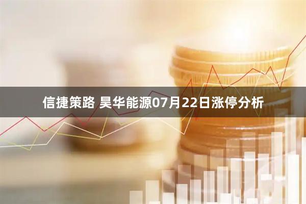 信捷策路 昊华能源07月22日涨停分析