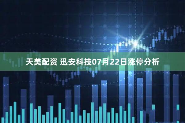 天美配资 迅安科技07月22日涨停分析