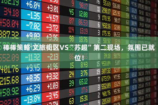 棒棒策略 文旅街区VS“苏超”第二现场，氛围已就位！