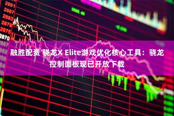 融胜配资 骁龙X Elite游戏优化核心工具：骁龙控制面板现已开放下载