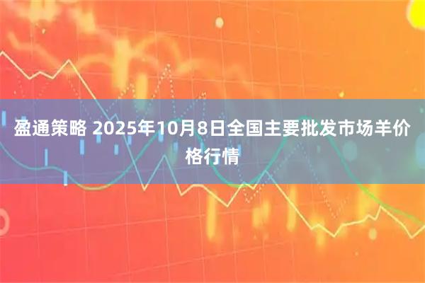 盈通策略 2025年10月8日全国主要批发市场羊价格行情