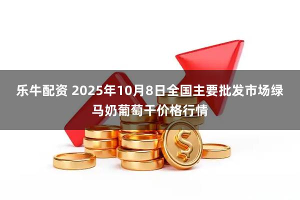 乐牛配资 2025年10月8日全国主要批发市场绿马奶葡萄干价格行情