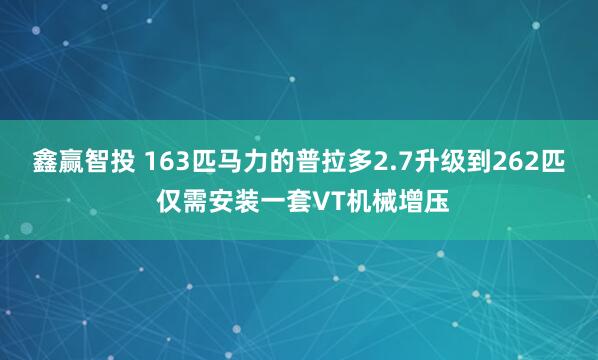 鑫赢智投 163匹马力的普拉多2.7升级到262匹 仅需安装一套VT机械增压
