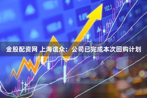 金股配资网 上海谊众：公司已完成本次回购计划