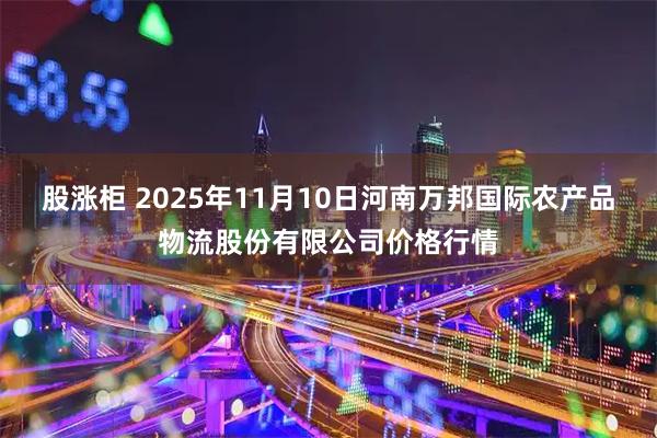 股涨柜 2025年11月10日河南万邦国际农产品物流股份有限公司价格行情