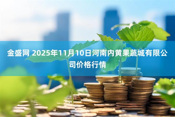 金盛网 2025年11月10日河南内黄果蔬城有限公司价格行情