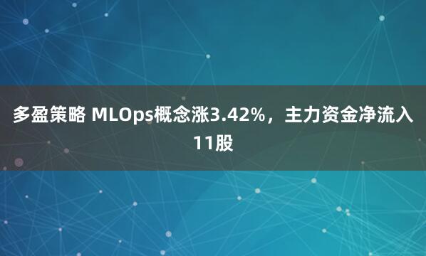 多盈策略 MLOps概念涨3.42%，主力资金净流入11股