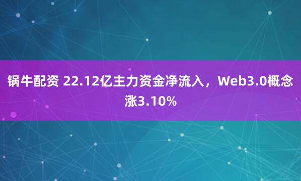 锅牛配资 22.12亿主力资金净流入，Web3.0概念涨3.10%