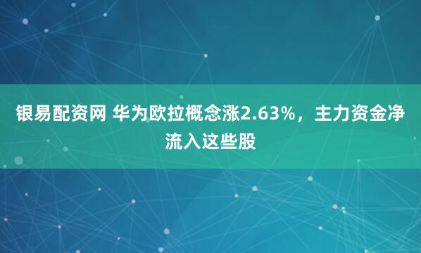 银易配资网 华为欧拉概念涨2.63%，主力资金净流入这些股