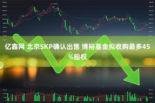 亿鑫网 北京SKP确认出售 博裕基金拟收购最多45%股权