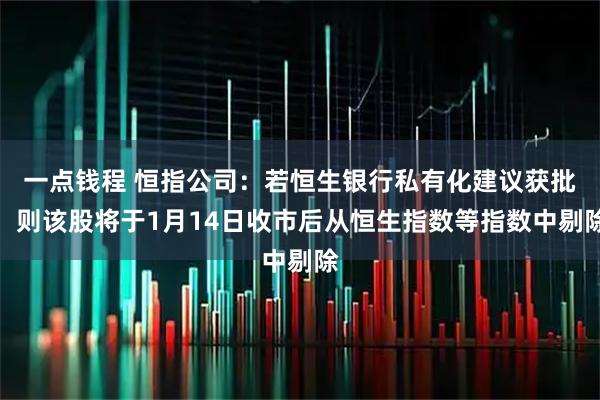 一点钱程 恒指公司：若恒生银行私有化建议获批，则该股将于1月14日收市后从恒生指数等指数中剔除