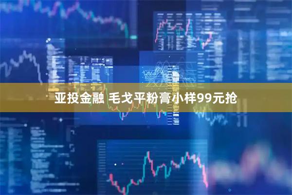 亚投金融 毛戈平粉膏小样99元抢