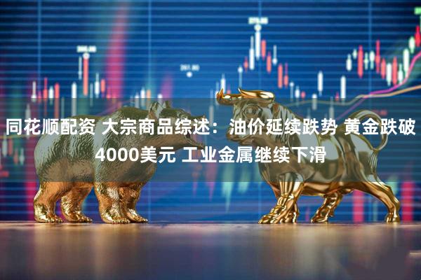 同花顺配资 大宗商品综述：油价延续跌势 黄金跌破4000美元 工业金属继续下滑